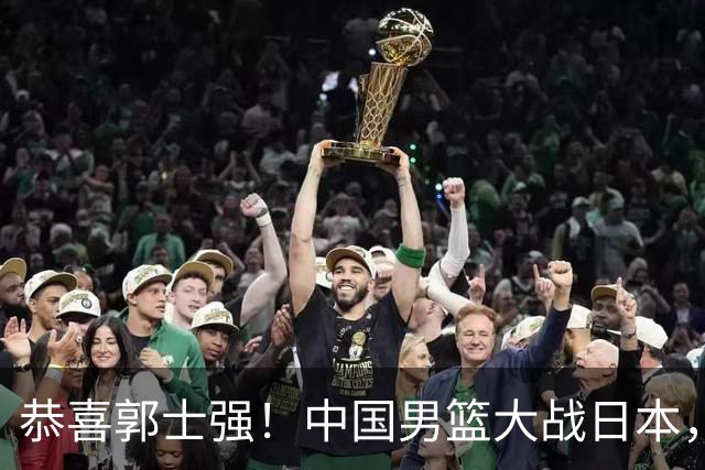 恭喜郭士强！中国男篮大战日本，2大核心火速复出，必须狂胜，央视CCTV5直播