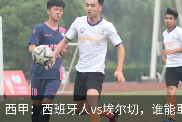 西甲：西班牙人vs埃尔切，谁能重返胜轨？